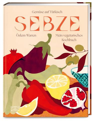 Sebze – Gemüse auf Türkisch: Mein vegetarisches Kochbuch – ein Fest für alle Sinne!