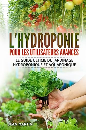 L'hydroponie pour les utilisateurs avancés: Le guide ultime du jardinage hydroponique et aquaponique