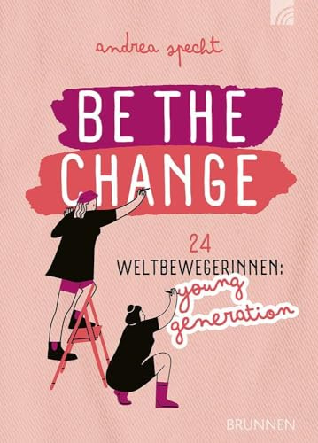 Be the Change: 24 Weltbewegerinnen: Young Generation - Porträts junger Frauen aus Gegenwart und Geschichte, ein inspirierendes Geschenk zu ... Facts und Buch-Tipps (Way-Truth-Life-Serie)