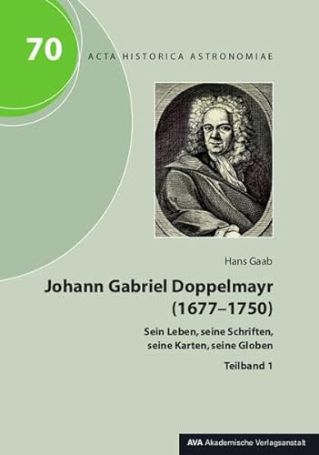 Johann Gabriel Doppelmayr (1677-1750): Sein Leben, seine Schriften, seine Karten, seine Globen (Acta Historica Astronomiae)