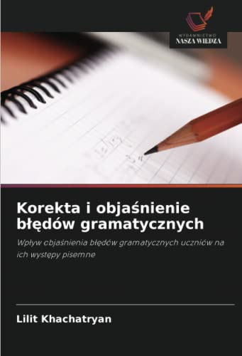 Korekta i objaśnienie błędów gramatycznych: Wpływ objaśnienia błędów gramatycznych uczniów na ich występy pisemne: Wp¿yw obja¿nienia b¿¿dów gramatycznych uczniów na ich wyst¿py pisemne