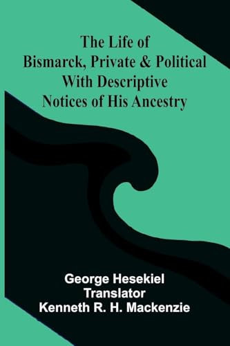 The Life of Bismarck, Private and Political; With Descriptive Notices of His Ancestry