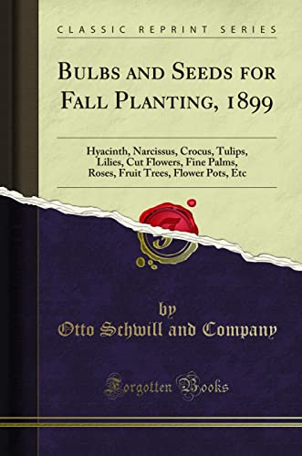 Bulbs and Seeds for Fall Planting, 1899: Hyacinth, Narcissus, Crocus, Tulips, Lilies, Cut Flowers, Fine Palms, Roses, Fruit Trees, Flower Pots, Etc (Classic Reprint)