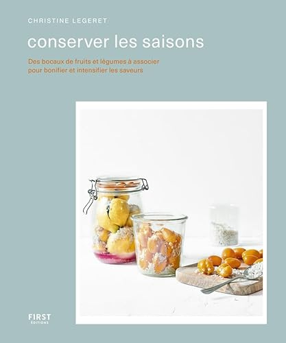 Conserver les saisons: Conserver les saisons - Des bocaux de fruits et légumes à associer pour bonifier et intensifier les saveurs
