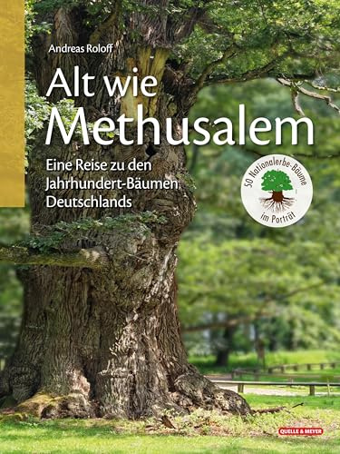 Alt wie Methusalem – Eine Reise zu den Jahrhundert-Bäumen Deutschlands: 50 Nationalerbe-Bäume im Porträt