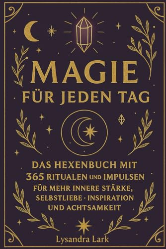 Magie für jeden Tag: Das Hexenbuch mit 365 Ritualen und Impulsen für mehr innere Stärke, Selbstliebe, Inspiration und Achtsamkeit