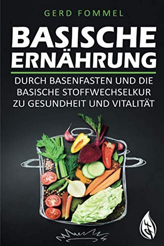 Basische Ernährung: Durch Basenfasten und die basische Stoffwechselkur zu Gesundheit und Vitalität