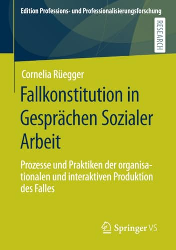 Fallkonstitution in Gesprächen Sozialer Arbeit: Prozesse und Praktiken der organisationalen und interaktiven Produktion des Falles (Edition Professions- und Professionalisierungsforschung, Band 13)