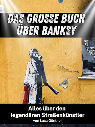 Das große Buch über Banksy: Alles über den legendären Straßenkünstler. Komplett in Farbe