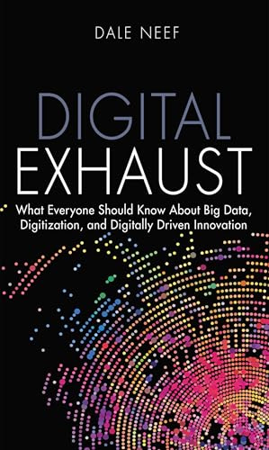 Digital Exhaust: What Everyone Should Know About Big Data, Digitization and Digitally Driven Innovation (FT Press Analytics)