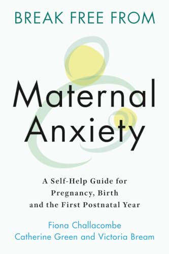 Break Free from Maternal Anxiety: A Self-Help Guide for Pregnancy, Birth and the First Postnatal Year