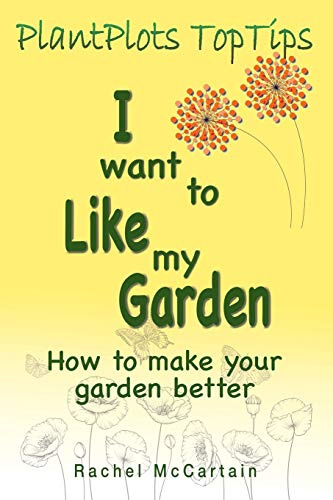 I want to like my Garden: how to make your garden better: 1 (PlantPlots TopTips)