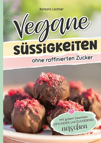 Vegane Süssigkeiten ohne raffinierten Zucker: Mit gutem Gewissen GESÜNDER und ZUCKERFREI naschen