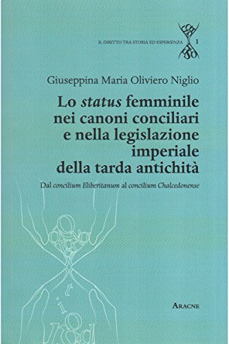 Lo status femminile nei canoni conciliari e nella legislazione imperiale della tarda antichità. Dal concilium Eliberitanum al concilium Chalcedon ense