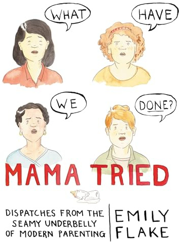 Mama Tried: Dispatches from the Seamy Underbelly of Modern Parenting