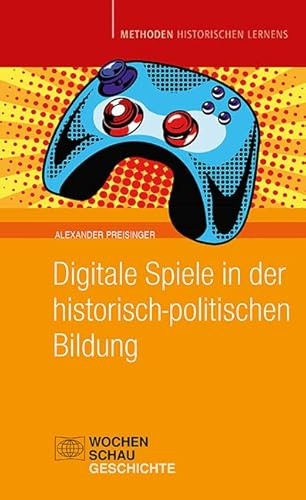 Digitale Spiele in der historisch-politischen Bildung (Methoden Historischen Lernens)