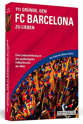 111 Gründe, den FC Barcelona zu lieben: Eine Liebeserklärung an den großartigsten Fußballverein der Welt