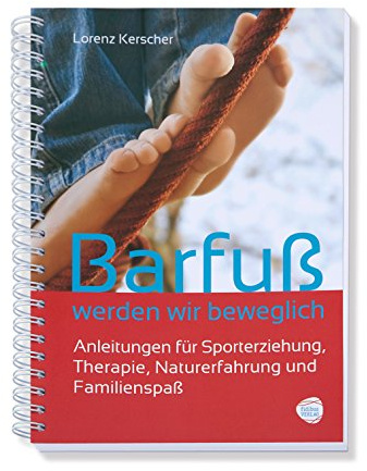 Barfuß werden wir beweglich: Anleitungen für Sporterziehung,Therapie, Naturerfahrung und Familienspaß