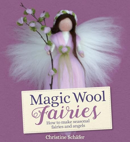 Magic Wool Fairies: How to Make Seasonal Fairies and Angels