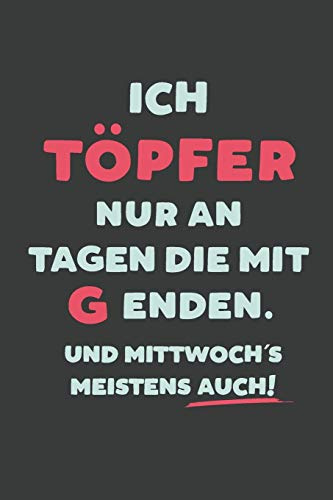 Ich Töpfer: nur an Tagen die mit G enden | Notizbuch - tolles Geschenk für Notizen, Scribbeln und Erinnerungen | liniert mit 100 Seiten