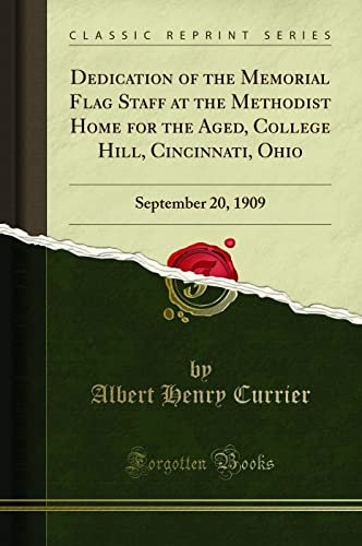 Dedication of the Memorial Flag Staff at the Methodist Home for the Aged, College Hill, Cincinnati, Ohio: September 20, 1909 (Classic Reprint)