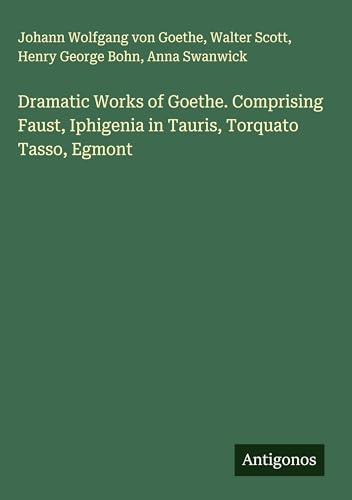 Dramatic Works of Goethe. Comprising Faust, Iphigenia in Tauris, Torquato Tasso, Egmont