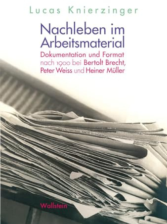 Nachleben im Arbeitsmaterial: Dokumentation und Format nach 1900 bei Bertolt Brecht, Peter Weiss und Heiner Müller