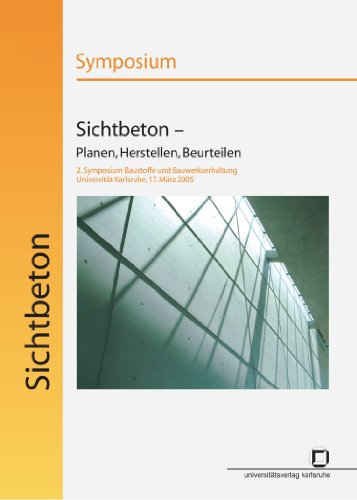 Sichtbeton - Planen, Herstellen, Beurteilen: Symposium ; 1. Symposium Baustoffe und Bauwerkserhaltung, Universität Karlsruhe (TH), 30. März 2004: 2. ... Universität Karlsruhe (TH), 17. März 2005