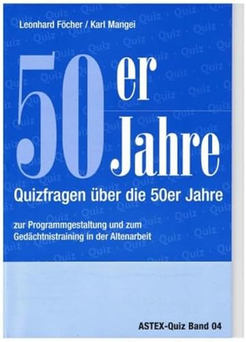 50er Jahre – Quizfragen über die 50er Jahre: Zur Programmgestaltung und zum Gedächtnistraining in der Altenarbeit – eine Arbeitshilfe (ASTEX-Quiz: ... in der Altenhilfe und Altenarbeit)