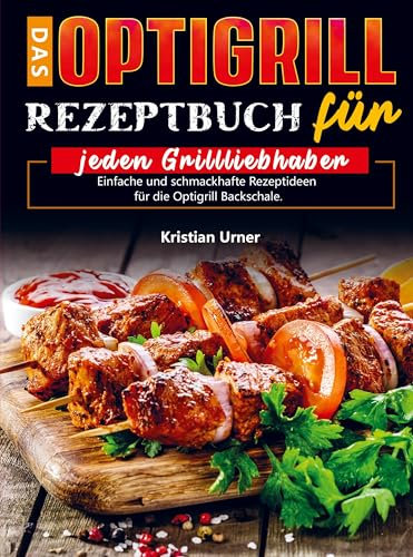 Das Optigrill Rezeptbuch für jeden Grillliebhaber: Einfache und schmackhafte Rezeptideen für die Optigrill Backschale.