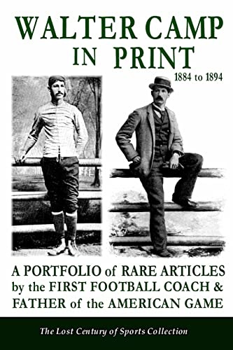 Walter Camp in Print: A Portfolio of Rare Articles by the First Football Coach & Father of the American Game (The Lost Century of Sports Collection)