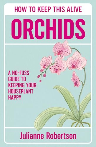 Orchids: How to Keep This Alive: A no-fuss guide to keeping your orchids alive, one pot at a time
