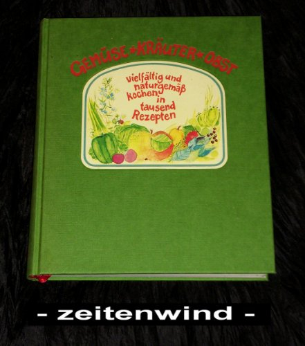 Gemüse - Kräuter - Obst: Vielfältig und naturgemäss kochen in tausend Rezepten: Vielfältig und naturgemäß kochen in tausend Rezepten