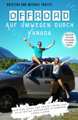 Offroad – Auf Umwegen durch Kanada: Wie eine Work and Travel-Reise zum wichtigsten Wegweiser in unserem Leben wurde