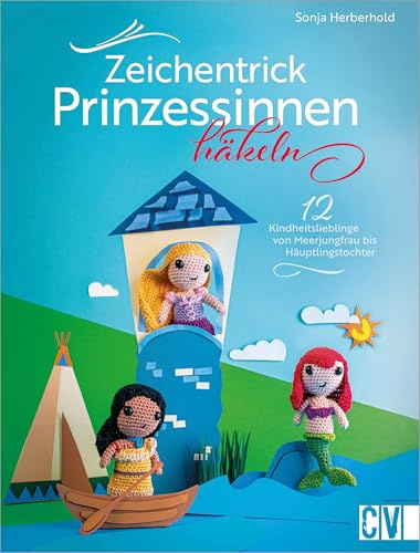 Häkelbuch – Zeichentrick-Prinzessinnen häkeln: 12 Häkelanleitungen für deine Kindheitslieblinge von Meerjungfrau bis Häuptlingstochter als Amigurumi