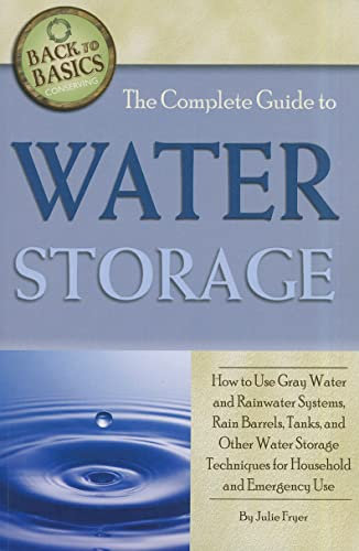 The Complete Guide to Water Storage How to Use Gray Water and Rainwater Systems, Rain Barrels, Tanks, and Other Water Storage Techniques for ... & Emergency Use (Back to Basics Conserving)