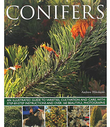 Conifers: An Illustrated Guide to Varieties, Cultivation and Care, With Step-by-step Instructions and over 160 Beautiful Photographs