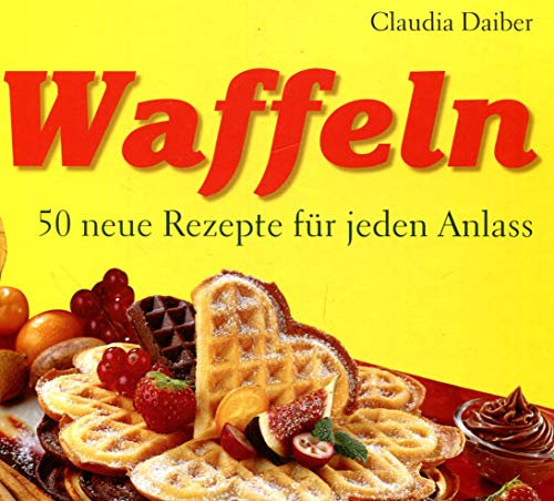 Waffeln: 50 neue Rezepte für jeden Anlass