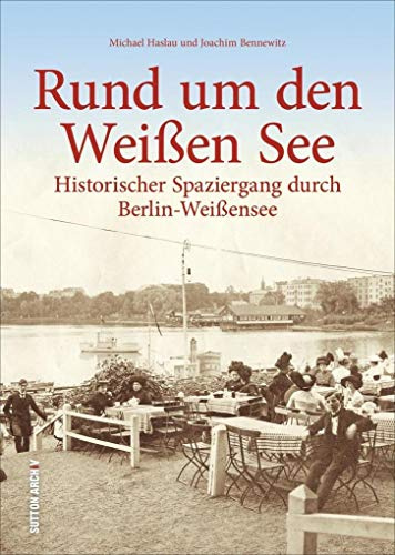 Rund um den Weißen See. Historischer Spaziergang durch Berlin-Weißensee in über 160 historischen Fotografien und Archivbildern, Bildband zur ... und Regionalgeschichte (Sutton Archivbilder)