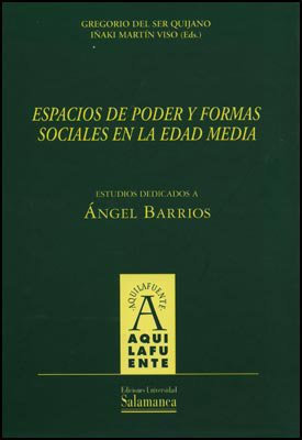 ESPACIOS DE PODER Y FORMAS SOCIALES EN LA EDAD MEDIA. ESTUDI: Estudios Dedicados a Angel Barrios (AQUILAFUENTE)