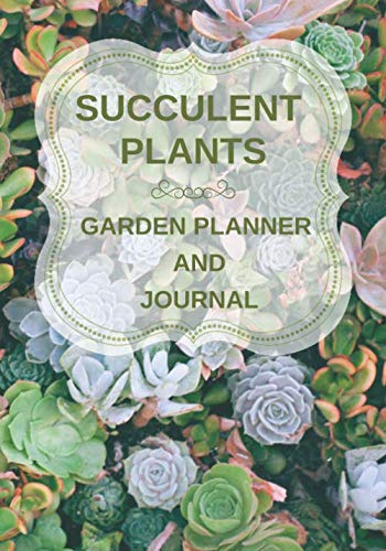 Succulent Plants Garden Planner and Journal: Succulent and Cactus Plant Care Log Book