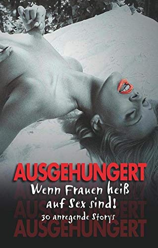 Ausgehungert: Wenn Frauen heiß auf Sex sind! 30 anregende Storys