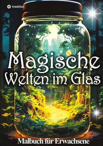 Malbuch für Erwachsene Magische Welten im Glas Mini Wunderland Natur: Fantasy Malbuch Erwachsene Frauen - Miniaturwelten Glaswelten