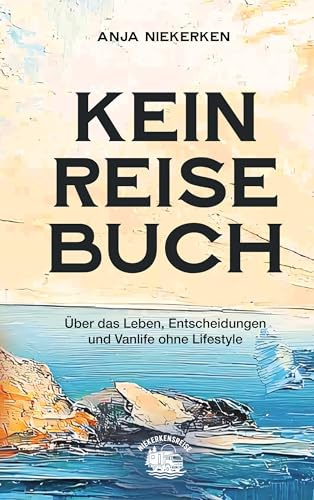 Kein Reisebuch: Über das Leben, Entscheidungen und Vanlife ohne Lifestyle