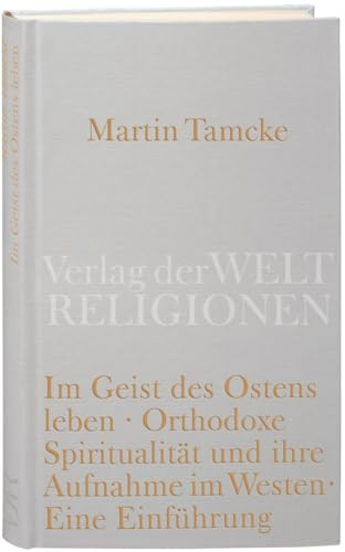 Im Geist des Ostens leben: Orthodoxe Spiritualität und ihre Aufnahme im Westen. Eine Einführung