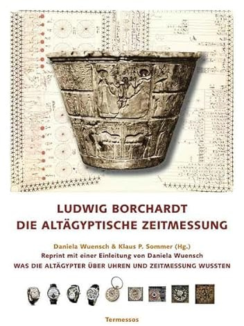 Ludwig Borchardt: Die altägyptische Zeitmessung.: Reprint der Ausgabe von 1920 mit einer Einleitung von Daniela Wuensch: Was die alten Ägypter über Uhren und Zeitmessung wussten.