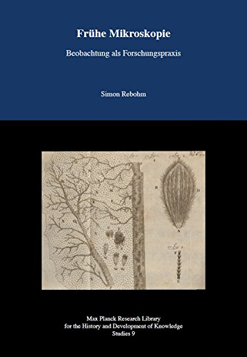 Frühe Mikroskopie: Beobachtungen als Forschungspraxis - Max Planck Research Library for the History an Development of Knowledge - Studies 9 (Max ... and Development of Knowledge / Studies)