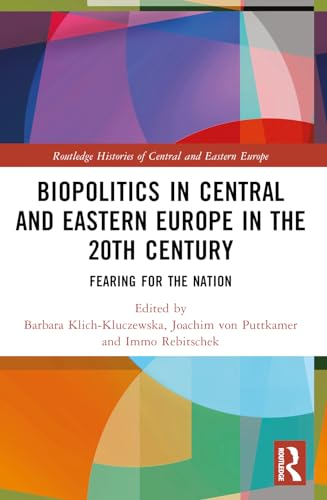Biopolitics in Central and Eastern Europe in the 20th Century: Fearing for the Nation (Routledge Histories of Central and Eastern Europe)