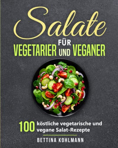 Salate für Vegetarier und Veganer: 100 köstliche vegetarische und vegane Salat-Rezepte