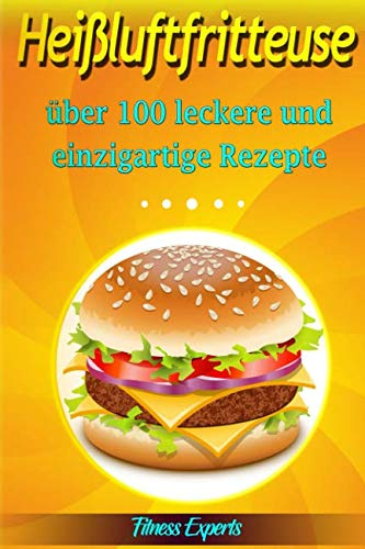 Heißluftfritteuse: Über 100 leckere und einzigartige Rezepte